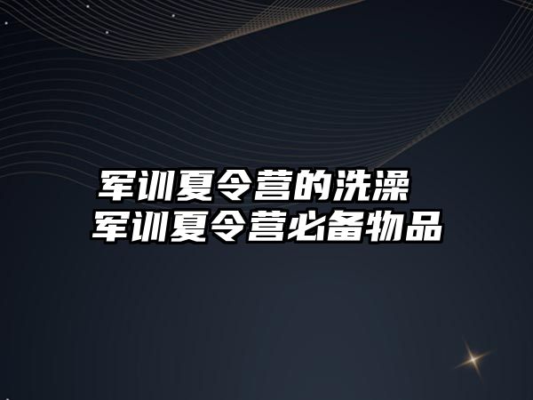 军训夏令营的洗澡 军训夏令营必备物品