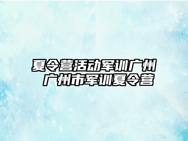 夏令营活动军训广州 广州市军训夏令营