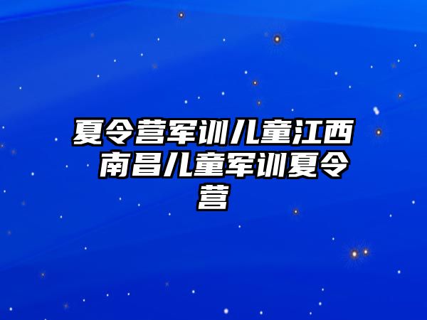 夏令营军训儿童江西 南昌儿童军训夏令营