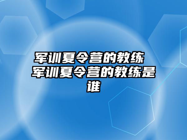 军训夏令营的教练 军训夏令营的教练是谁