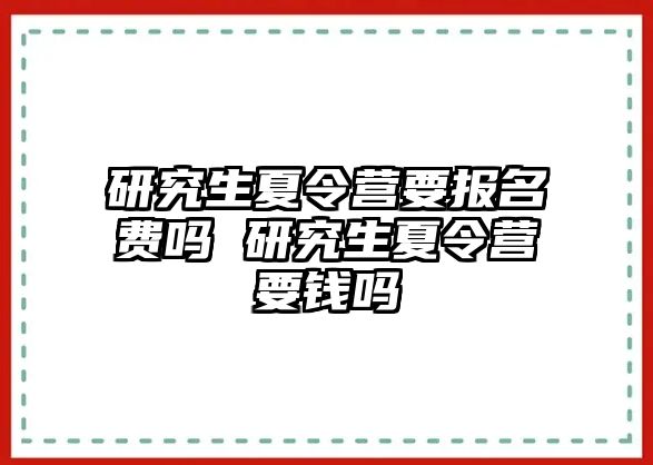 研究生夏令营要报名费吗 研究生夏令营要钱吗