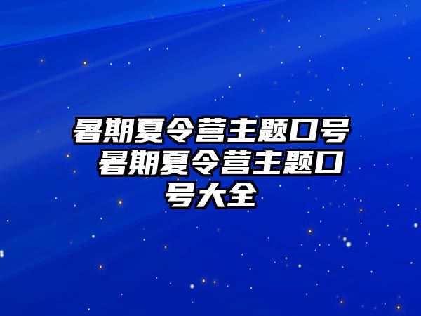 暑期夏令营主题口号 暑期夏令营主题口号大全