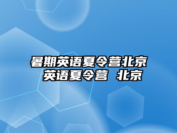 暑期英语夏令营北京 英语夏令营 北京