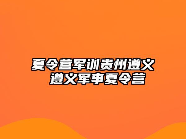 夏令营军训贵州遵义 遵义军事夏令营