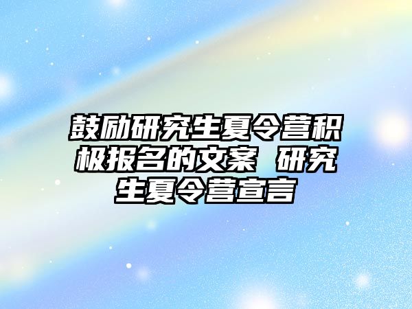 鼓励研究生夏令营积极报名的文案 研究生夏令营宣言