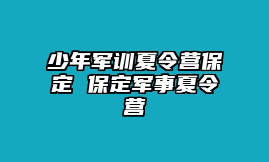 少年军训夏令营保定 保定军事夏令营