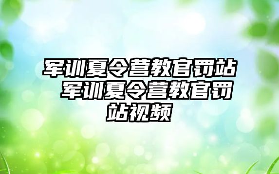 军训夏令营教官罚站 军训夏令营教官罚站视频