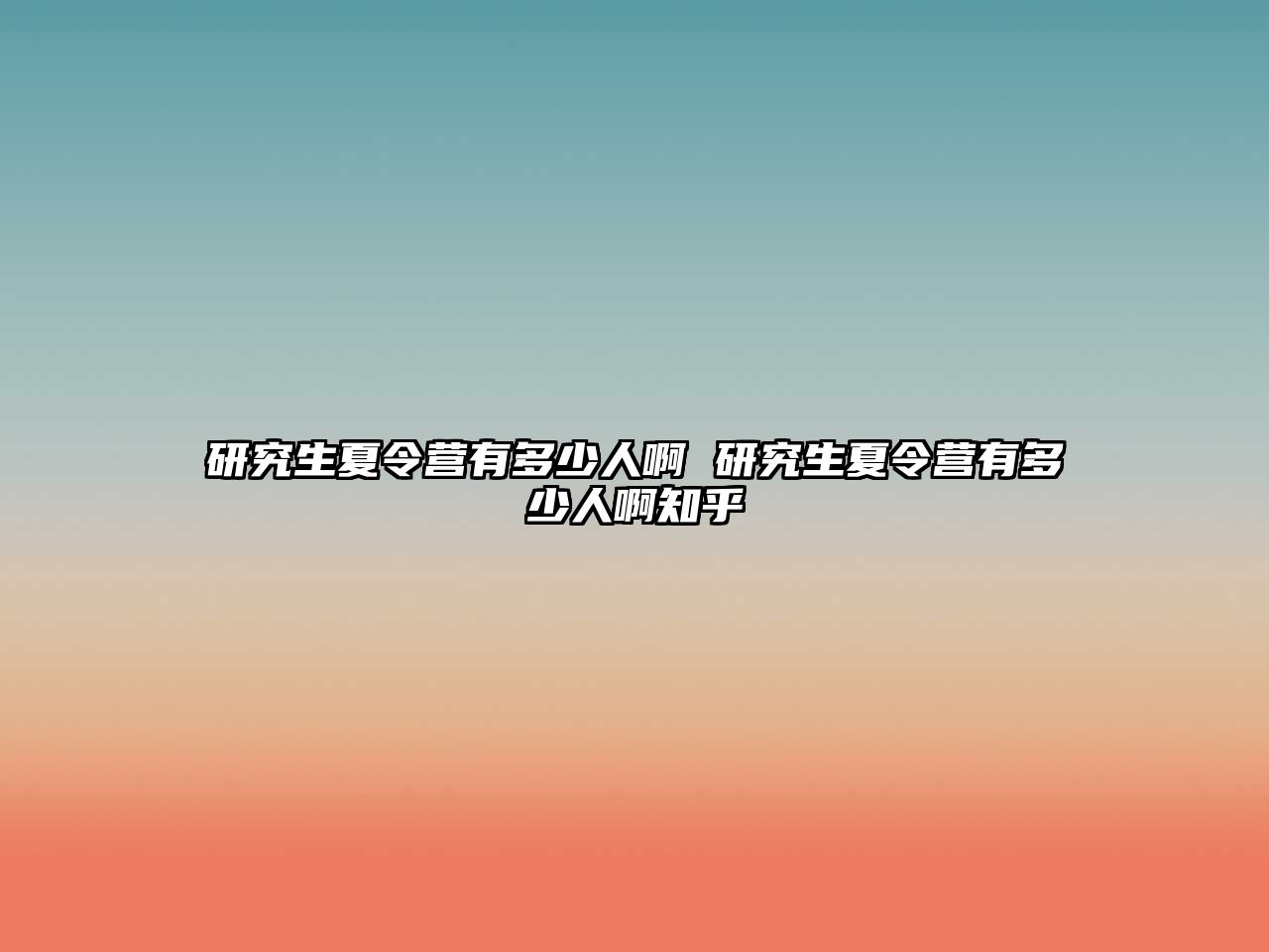 研究生夏令营有多少人啊 研究生夏令营有多少人啊知乎