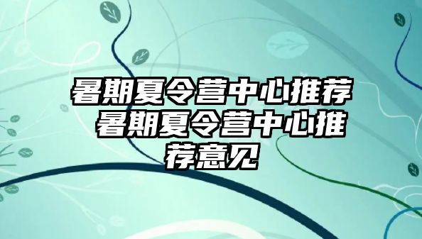 暑期夏令营中心推荐 暑期夏令营中心推荐意见