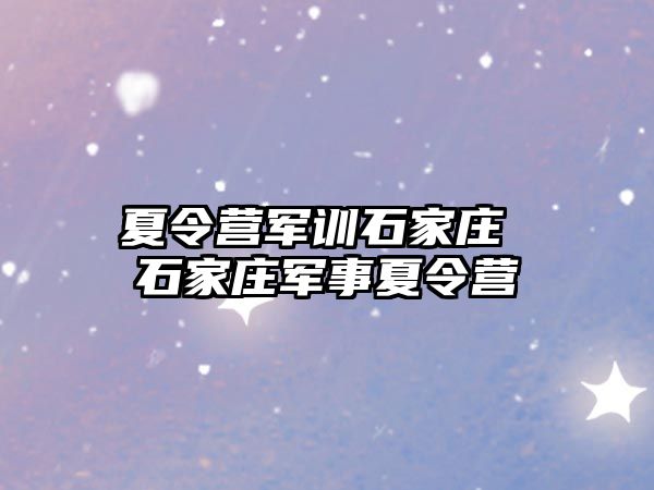 夏令营军训石家庄 石家庄军事夏令营