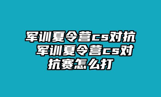 军训夏令营cs对抗 军训夏令营cs对抗赛怎么打