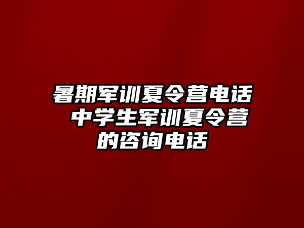 暑期军训夏令营电话 中学生军训夏令营的咨询电话