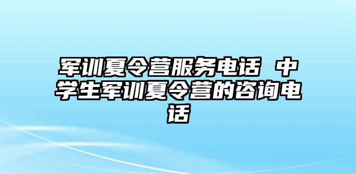 军训夏令营服务电话 中学生军训夏令营的咨询电话