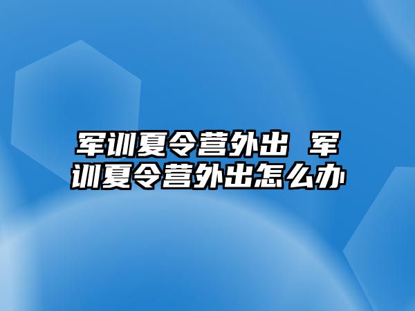 军训夏令营外出 军训夏令营外出怎么办