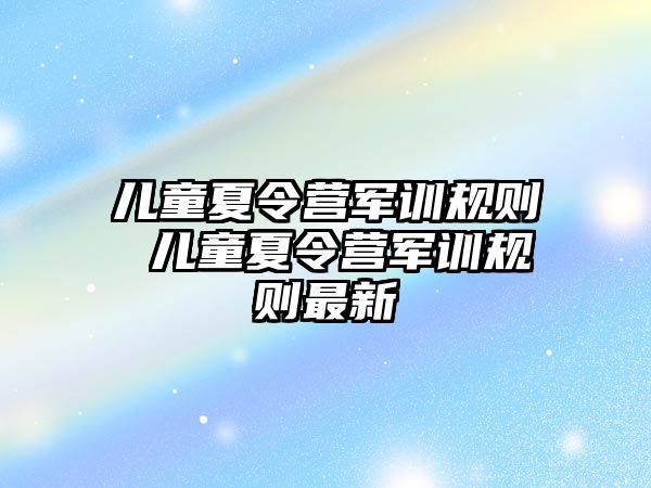 儿童夏令营军训规则 儿童夏令营军训规则最新