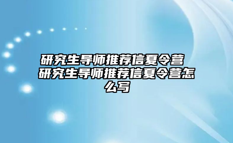 研究生导师推荐信夏令营 研究生导师推荐信夏令营怎么写