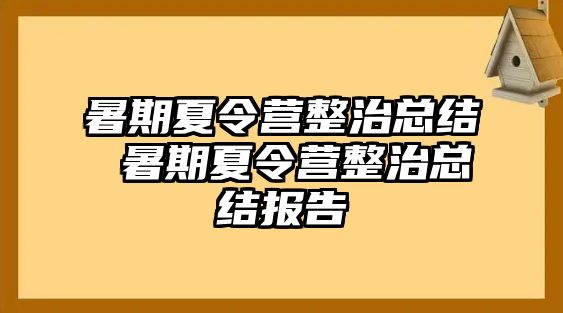 暑期夏令营整治总结 暑期夏令营整治总结报告