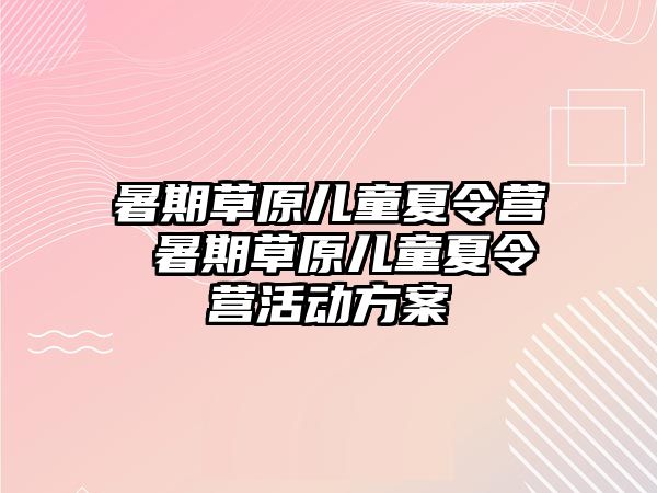 暑期草原儿童夏令营 暑期草原儿童夏令营活动方案