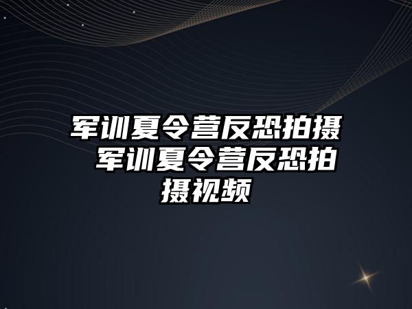 军训夏令营反恐拍摄 军训夏令营反恐拍摄视频