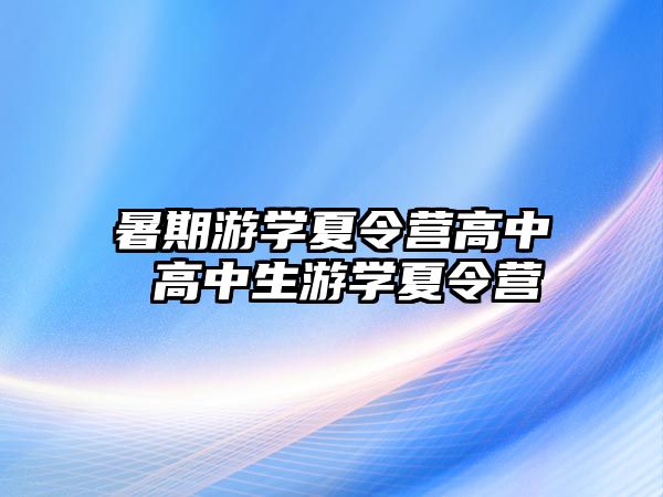 暑期游学夏令营高中 高中生游学夏令营