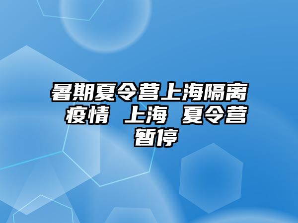 暑期夏令营上海隔离 疫情 上海 夏令营 暂停