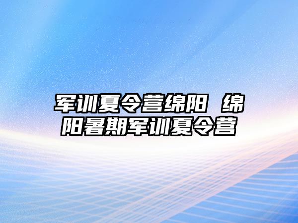 军训夏令营绵阳 绵阳暑期军训夏令营