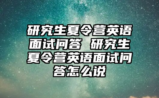 研究生夏令营英语面试问答 研究生夏令营英语面试问答怎么说