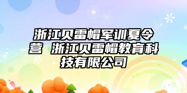 浙江贝雷帽军训夏令营 浙江贝雷帽教育科技有限公司