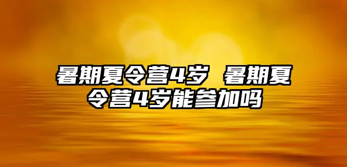 暑期夏令营4岁 暑期夏令营4岁能参加吗