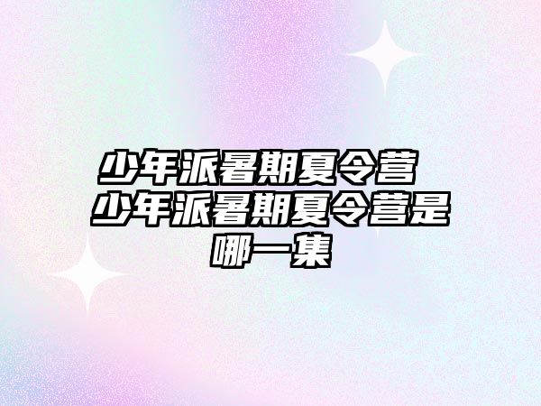 少年派暑期夏令营 少年派暑期夏令营是哪一集