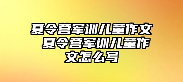 夏令营军训儿童作文 夏令营军训儿童作文怎么写