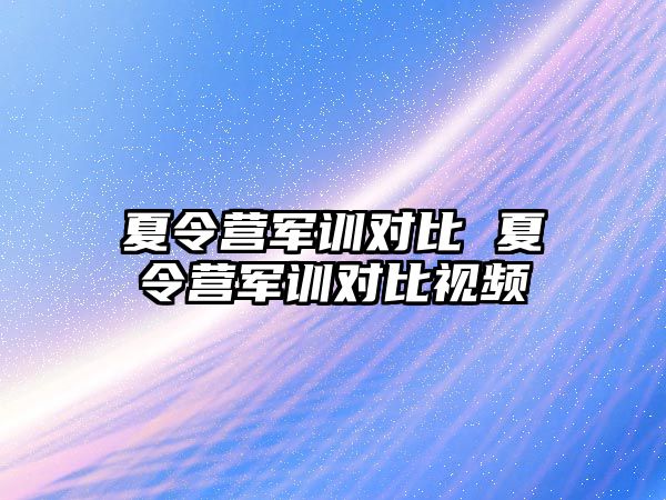 夏令营军训对比 夏令营军训对比视频