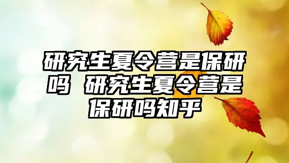 研究生夏令营是保研吗 研究生夏令营是保研吗知乎