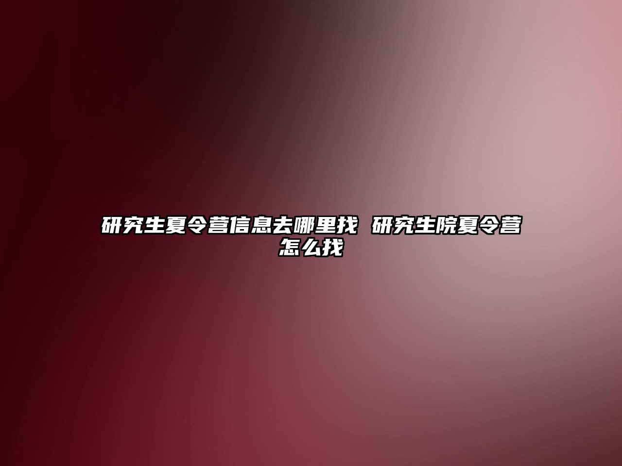 研究生夏令营信息去哪里找 研究生院夏令营怎么找