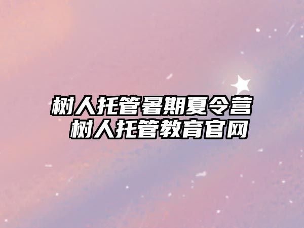 树人托管暑期夏令营 树人托管教育官网