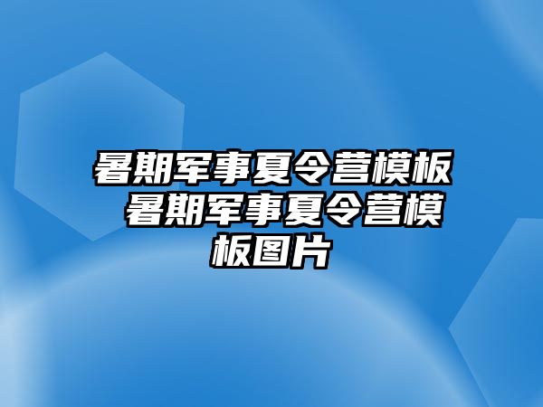 暑期军事夏令营模板 暑期军事夏令营模板图片