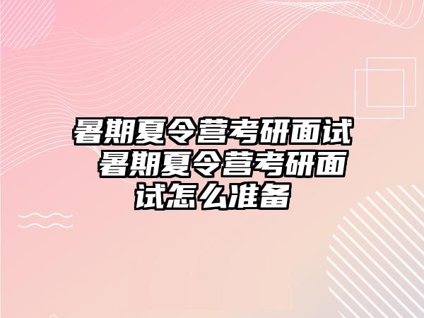 暑期夏令营考研面试 暑期夏令营考研面试怎么准备