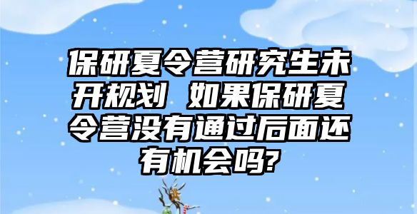 保研夏令营研究生未开规划 如果保研夏令营没有通过后面还有机会吗?