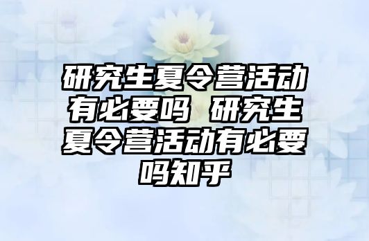 研究生夏令营活动有必要吗 研究生夏令营活动有必要吗知乎