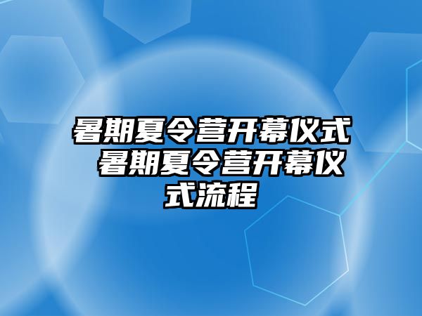 暑期夏令营开幕仪式 暑期夏令营开幕仪式流程