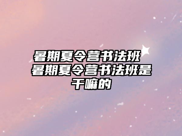 暑期夏令营书法班 暑期夏令营书法班是干嘛的