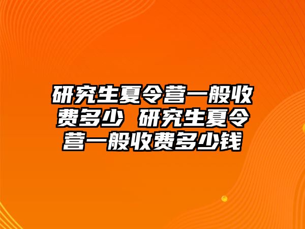 研究生夏令营一般收费多少 研究生夏令营一般收费多少钱