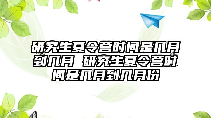 研究生夏令营时间是几月到几月 研究生夏令营时间是几月到几月份