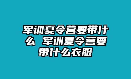 军训夏令营要带什么 军训夏令营要带什么衣服