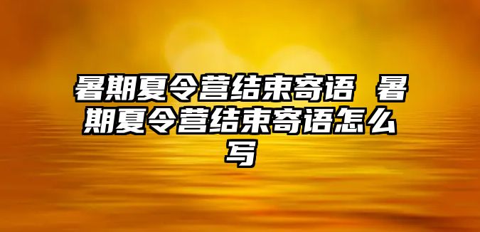 暑期夏令营结束寄语 暑期夏令营结束寄语怎么写