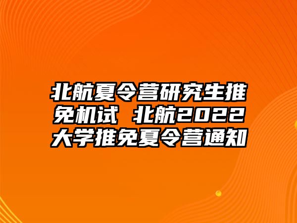 北航夏令营研究生推免机试 北航2022大学推免夏令营通知