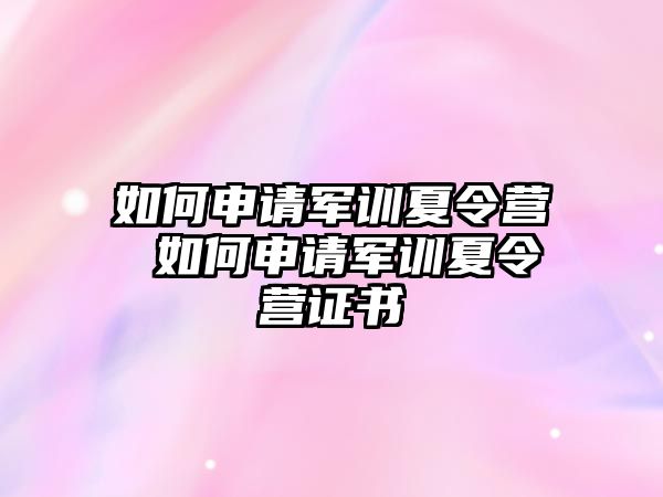 如何申请军训夏令营 如何申请军训夏令营证书