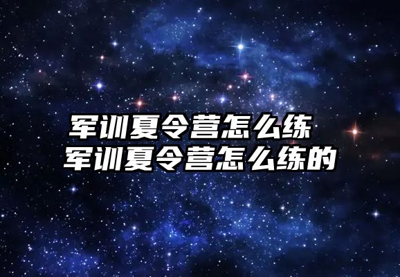 军训夏令营怎么练 军训夏令营怎么练的