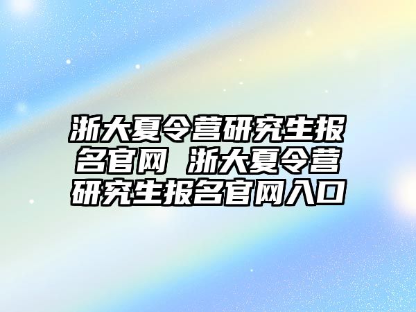 浙大夏令营研究生报名官网 浙大夏令营研究生报名官网入口