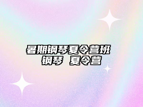 暑期钢琴夏令营班 钢琴 夏令营